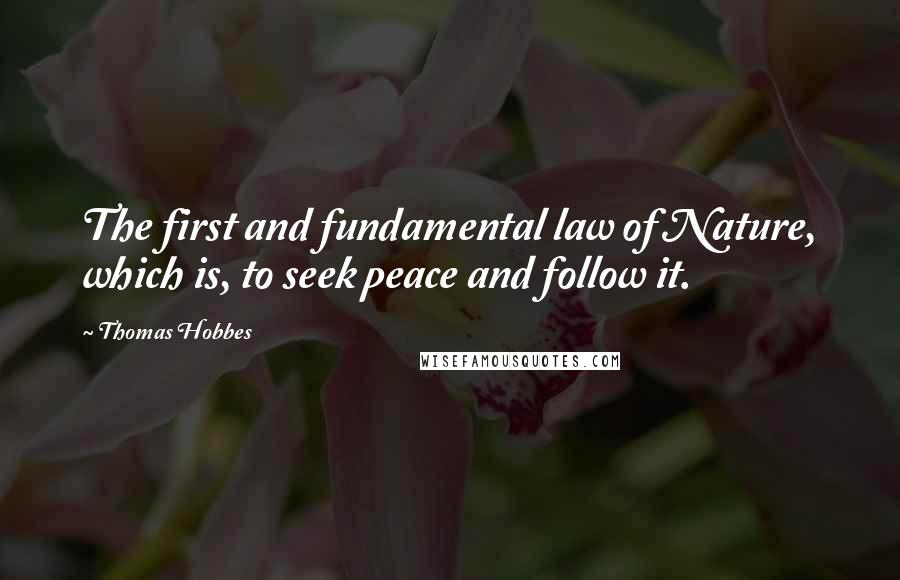 Thomas Hobbes Quotes: The first and fundamental law of Nature, which is, to seek peace and follow it.