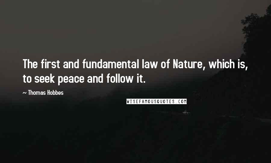 Thomas Hobbes Quotes: The first and fundamental law of Nature, which is, to seek peace and follow it.