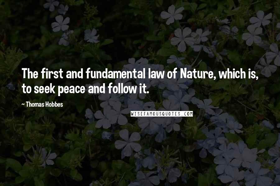 Thomas Hobbes Quotes: The first and fundamental law of Nature, which is, to seek peace and follow it.