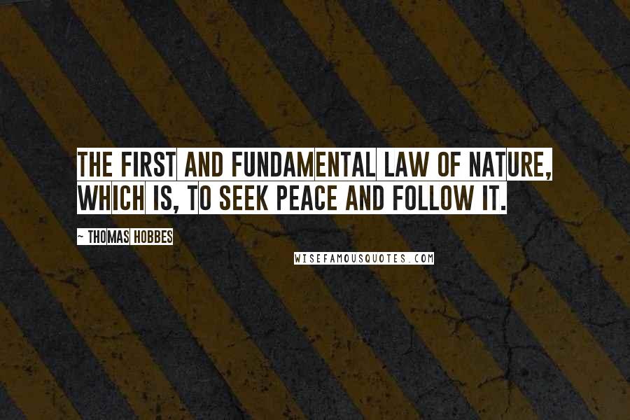Thomas Hobbes Quotes: The first and fundamental law of Nature, which is, to seek peace and follow it.