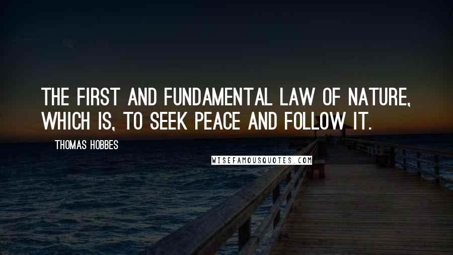 Thomas Hobbes Quotes: The first and fundamental law of Nature, which is, to seek peace and follow it.