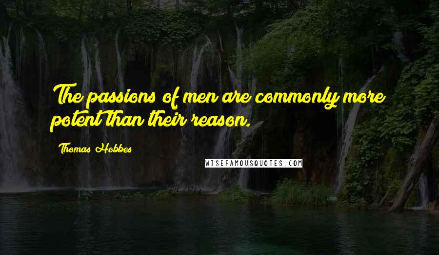 Thomas Hobbes Quotes: The passions of men are commonly more potent than their reason.