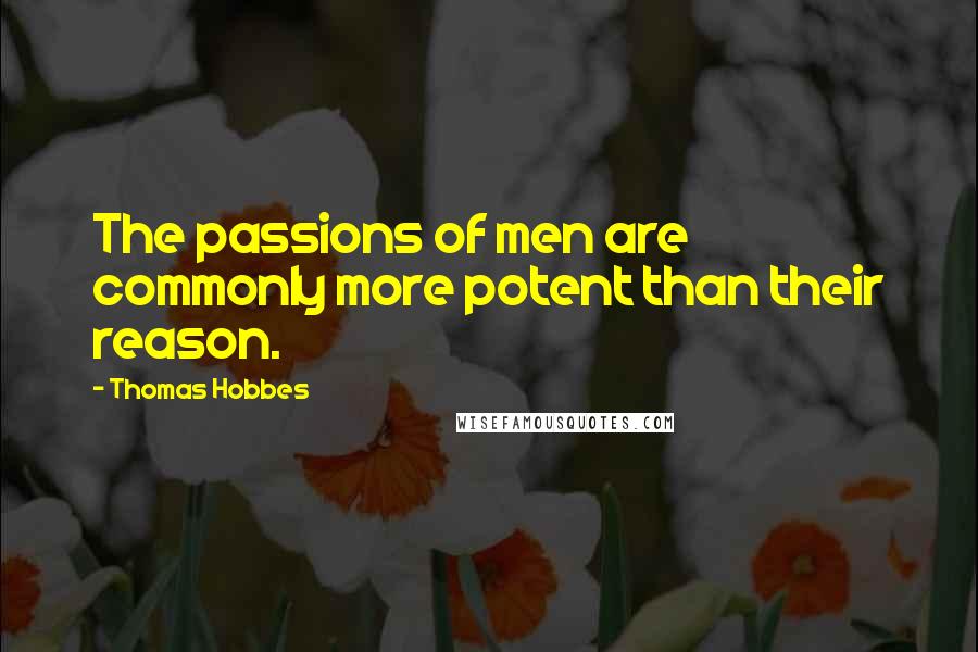 Thomas Hobbes Quotes: The passions of men are commonly more potent than their reason.