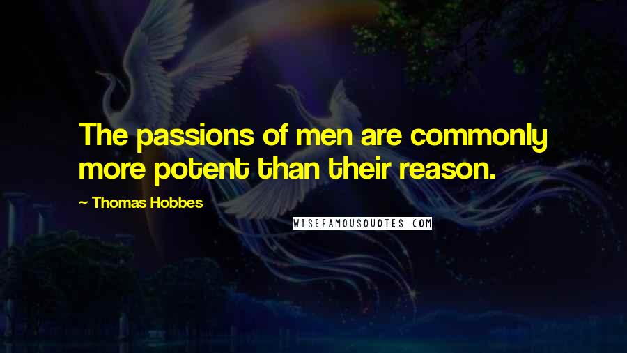 Thomas Hobbes Quotes: The passions of men are commonly more potent than their reason.