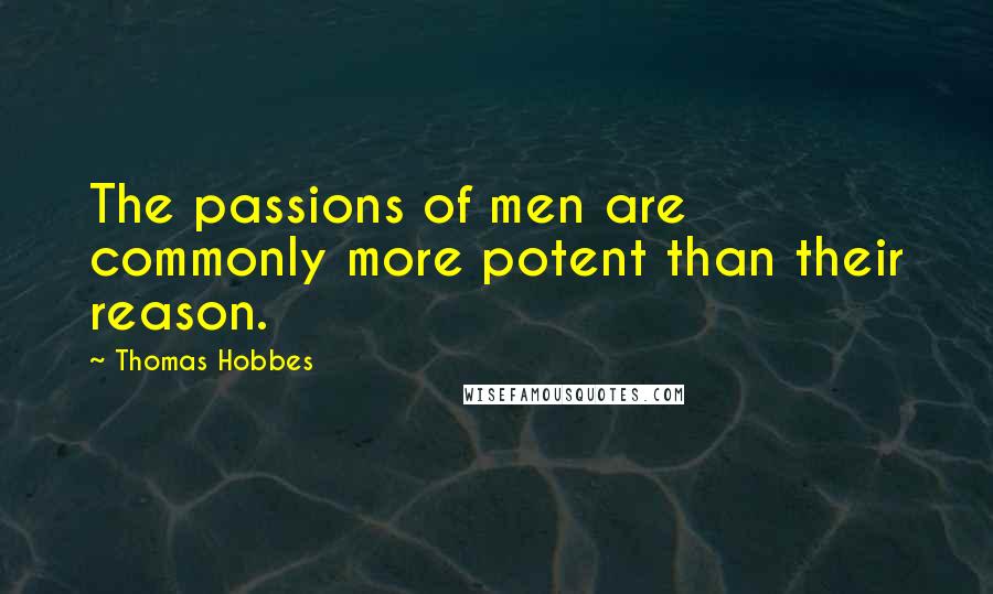 Thomas Hobbes Quotes: The passions of men are commonly more potent than their reason.