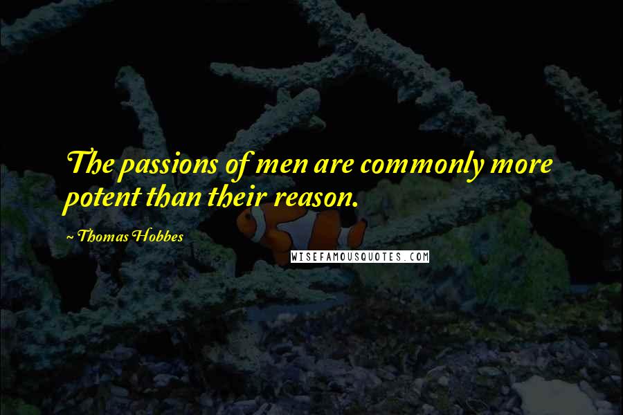 Thomas Hobbes Quotes: The passions of men are commonly more potent than their reason.