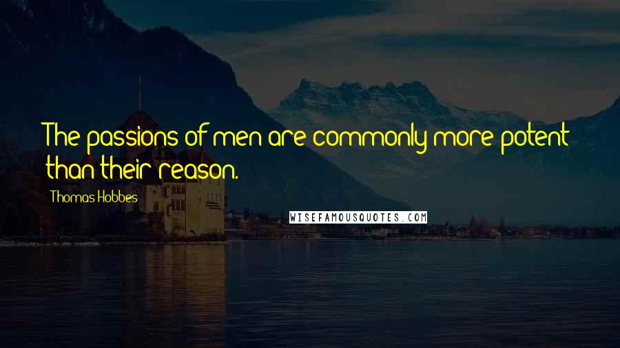 Thomas Hobbes Quotes: The passions of men are commonly more potent than their reason.