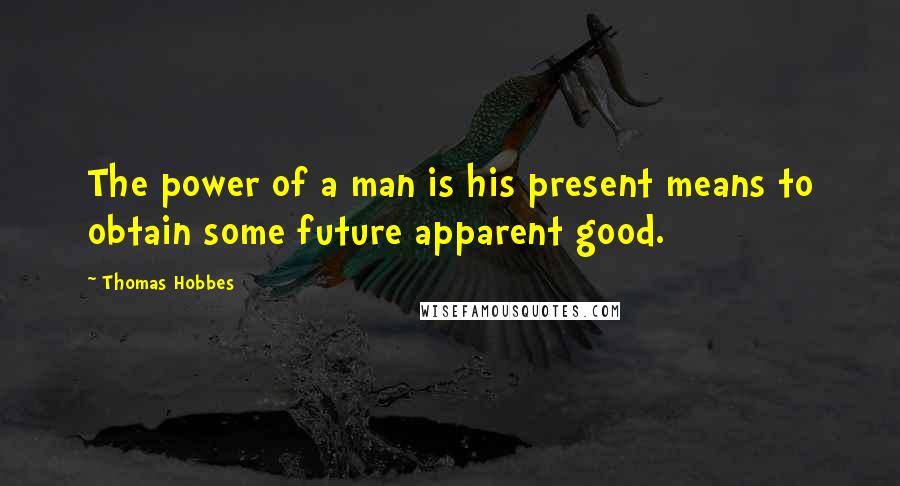 Thomas Hobbes Quotes: The power of a man is his present means to obtain some future apparent good.