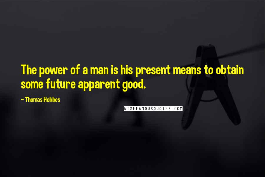 Thomas Hobbes Quotes: The power of a man is his present means to obtain some future apparent good.