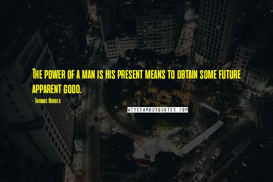 Thomas Hobbes Quotes: The power of a man is his present means to obtain some future apparent good.