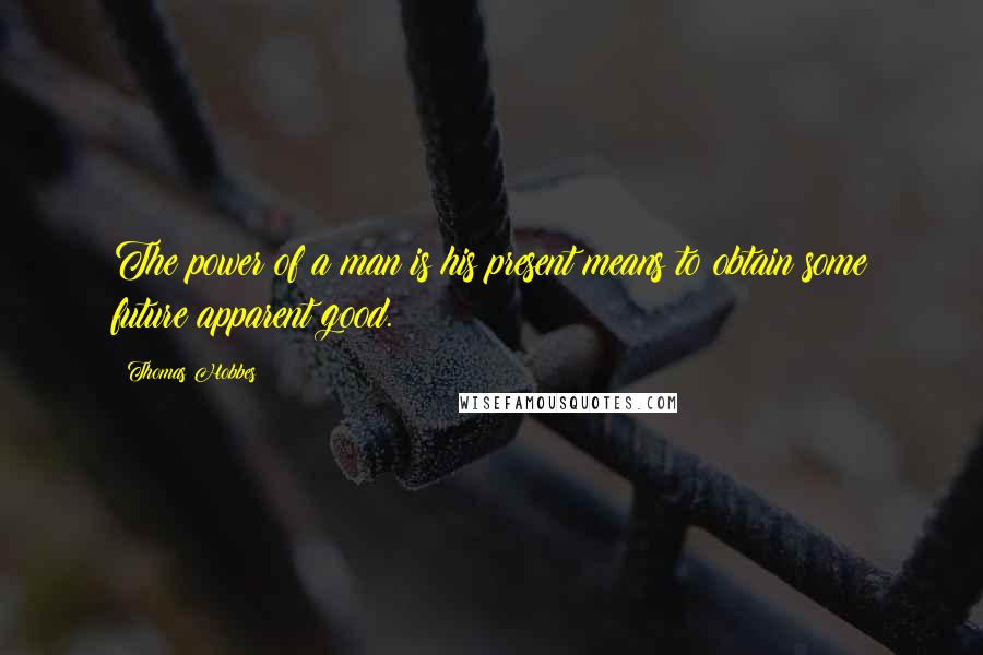 Thomas Hobbes Quotes: The power of a man is his present means to obtain some future apparent good.