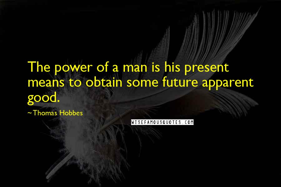 Thomas Hobbes Quotes: The power of a man is his present means to obtain some future apparent good.