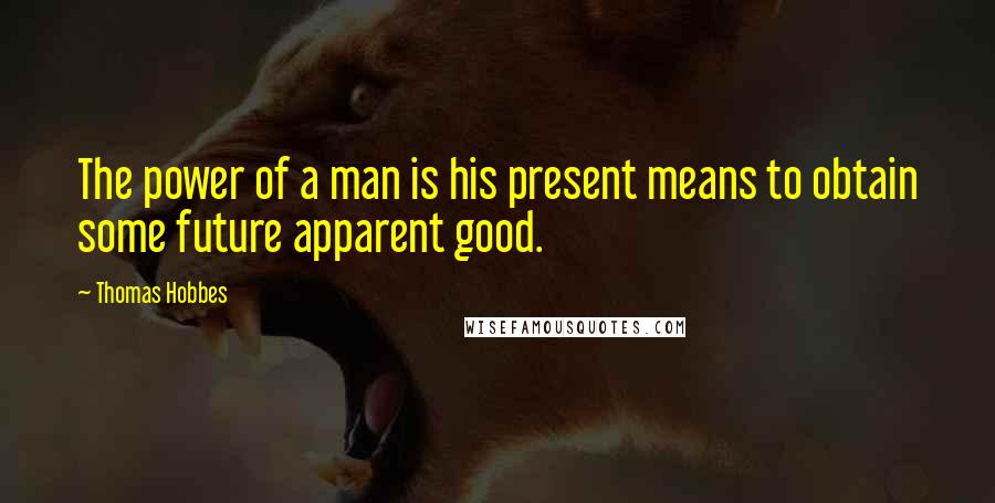 Thomas Hobbes Quotes: The power of a man is his present means to obtain some future apparent good.
