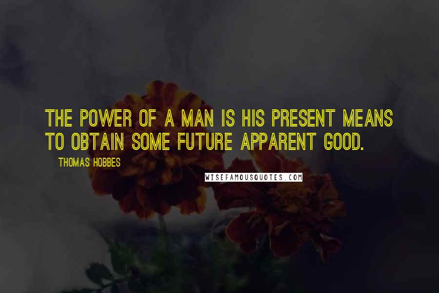 Thomas Hobbes Quotes: The power of a man is his present means to obtain some future apparent good.