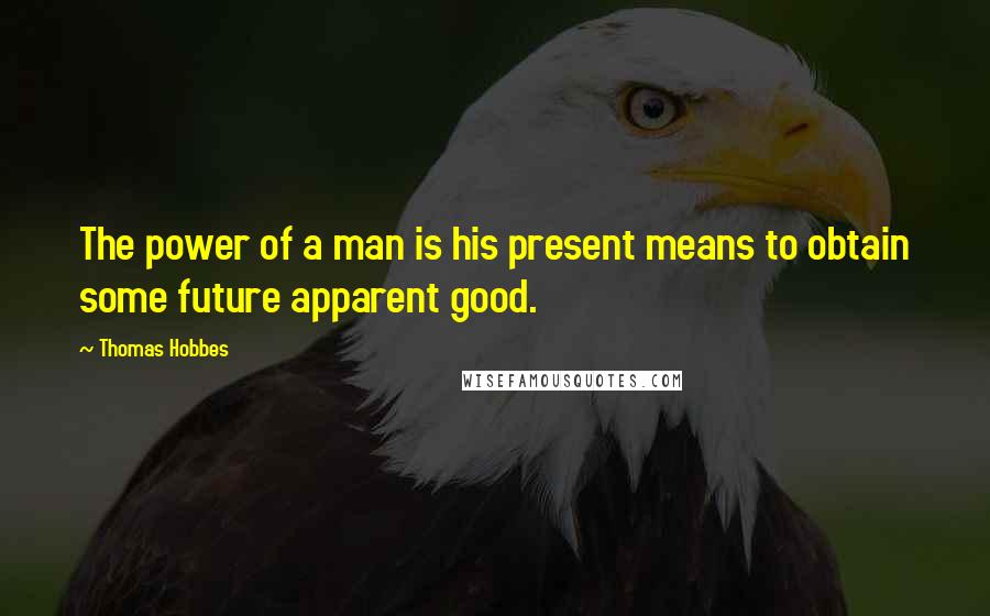 Thomas Hobbes Quotes: The power of a man is his present means to obtain some future apparent good.