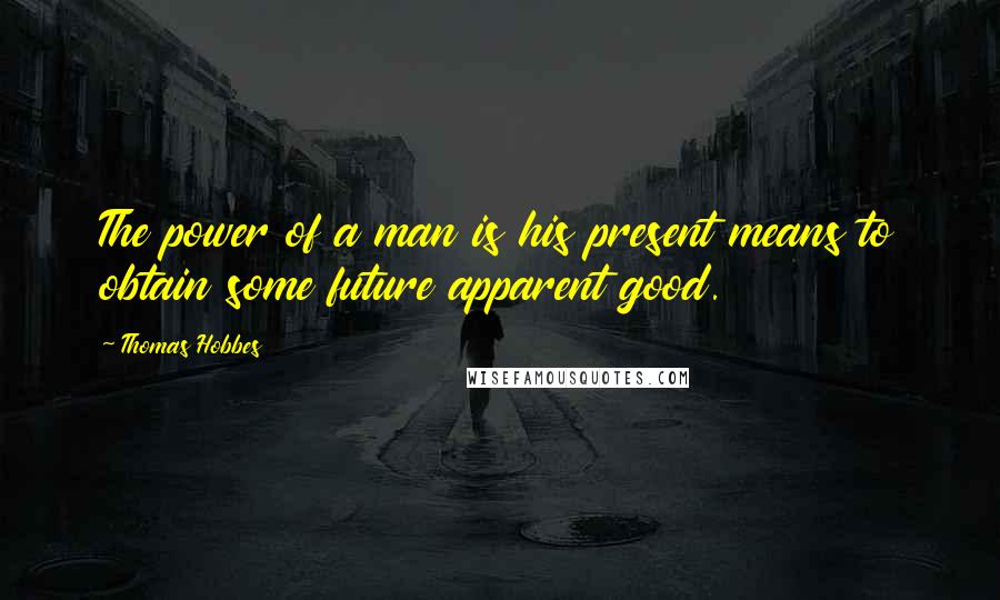Thomas Hobbes Quotes: The power of a man is his present means to obtain some future apparent good.