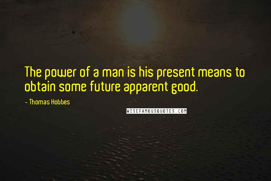 Thomas Hobbes Quotes: The power of a man is his present means to obtain some future apparent good.