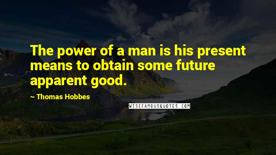 Thomas Hobbes Quotes: The power of a man is his present means to obtain some future apparent good.