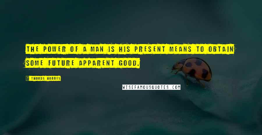 Thomas Hobbes Quotes: The power of a man is his present means to obtain some future apparent good.