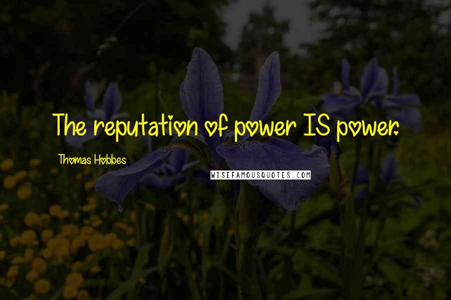 Thomas Hobbes Quotes: The reputation of power IS power.
