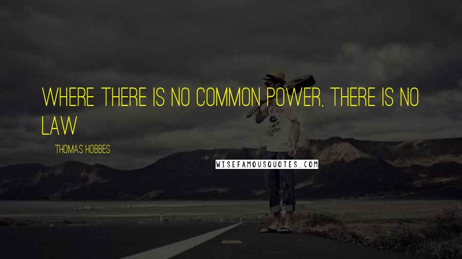 Thomas Hobbes Quotes: Where there is no common power, there is no law