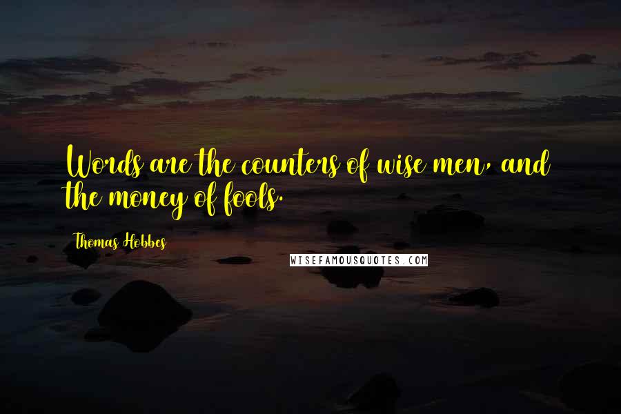 Thomas Hobbes Quotes: Words are the counters of wise men, and the money of fools.