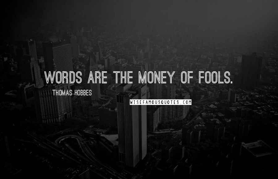 Thomas Hobbes Quotes: Words are the money of fools.