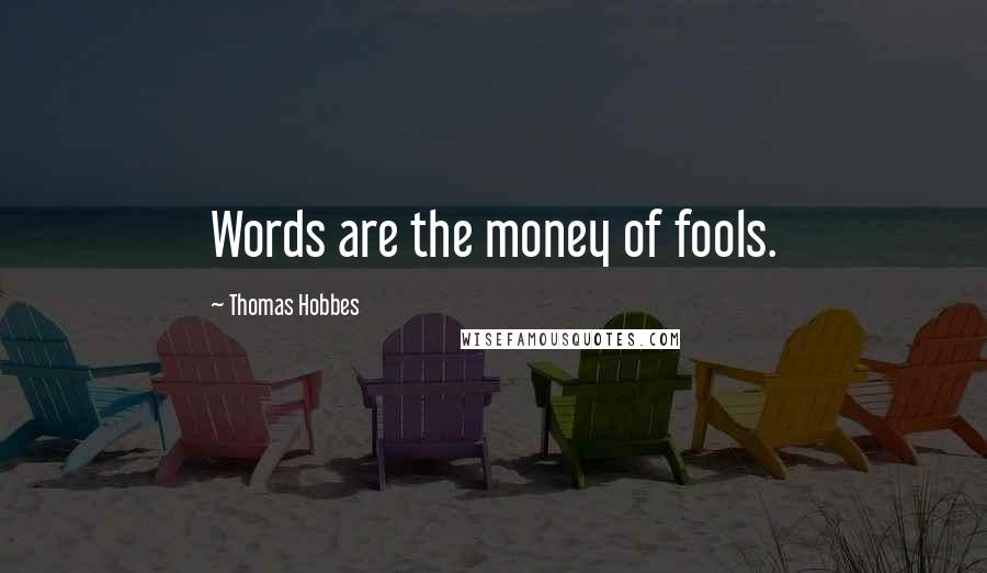 Thomas Hobbes Quotes: Words are the money of fools.
