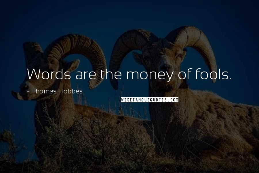 Thomas Hobbes Quotes: Words are the money of fools.