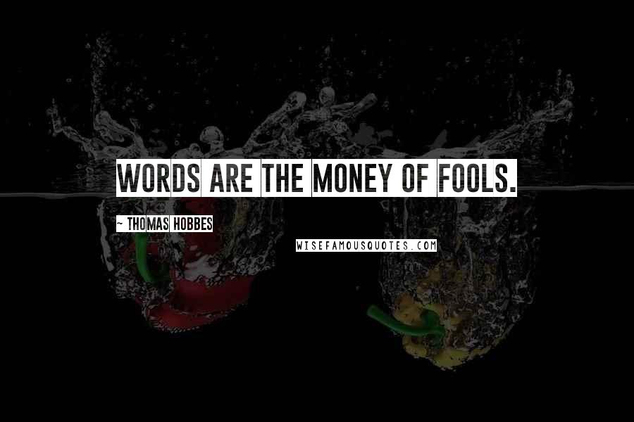 Thomas Hobbes Quotes: Words are the money of fools.