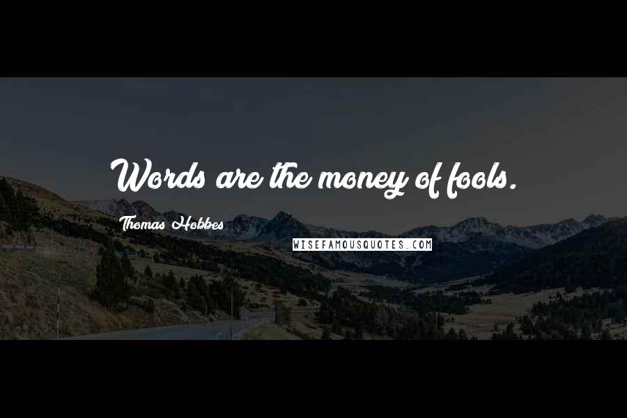 Thomas Hobbes Quotes: Words are the money of fools.