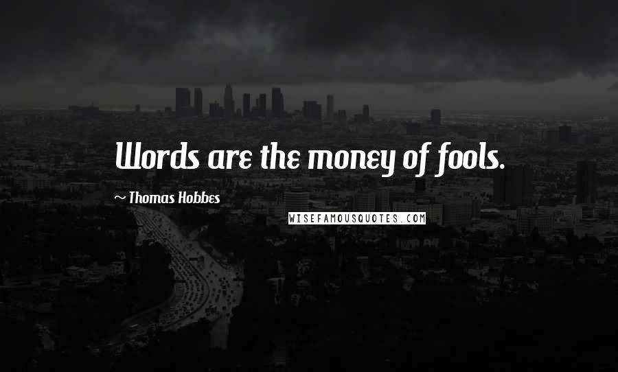 Thomas Hobbes Quotes: Words are the money of fools.