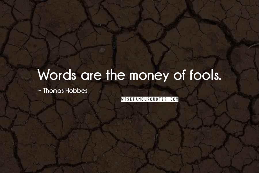 Thomas Hobbes Quotes: Words are the money of fools.