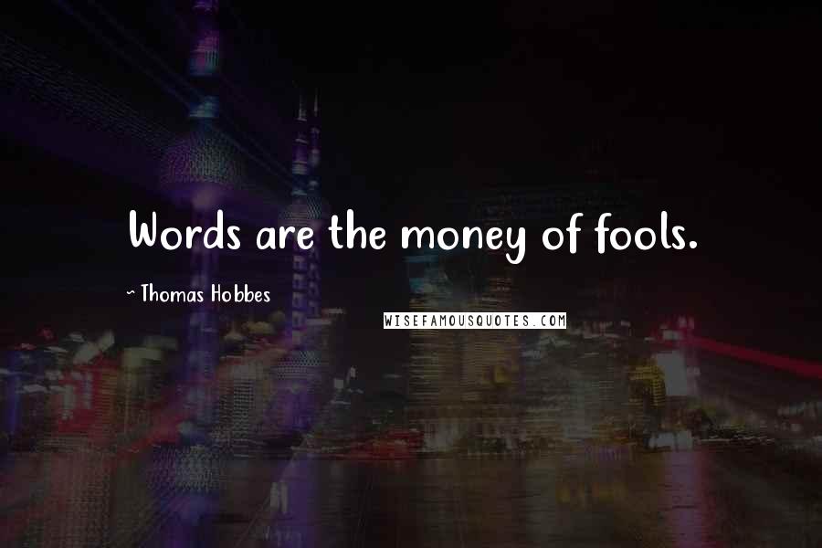 Thomas Hobbes Quotes: Words are the money of fools.