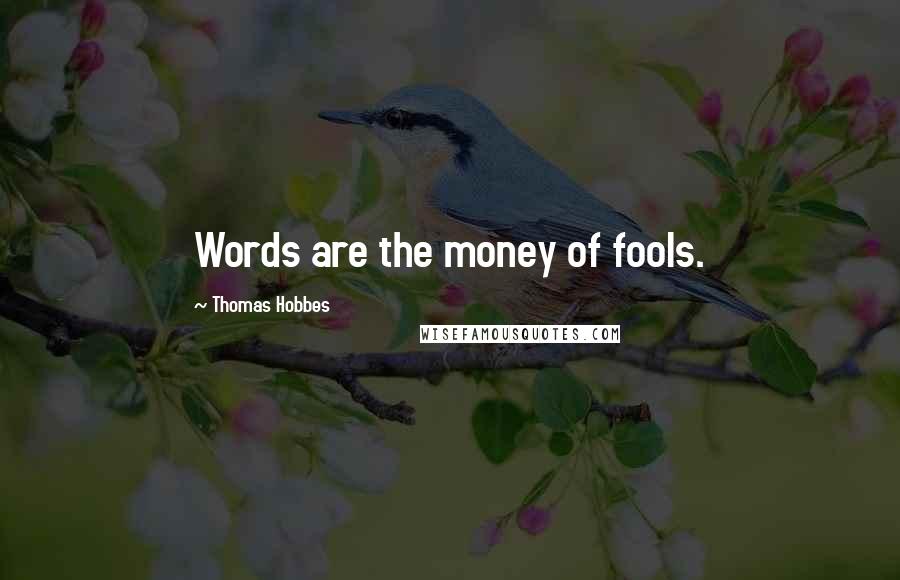 Thomas Hobbes Quotes: Words are the money of fools.