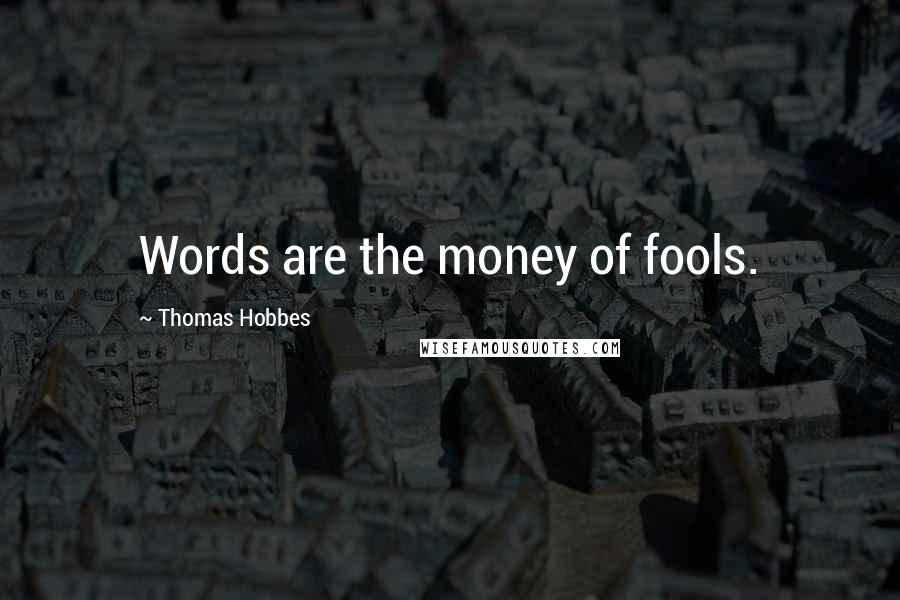 Thomas Hobbes Quotes: Words are the money of fools.