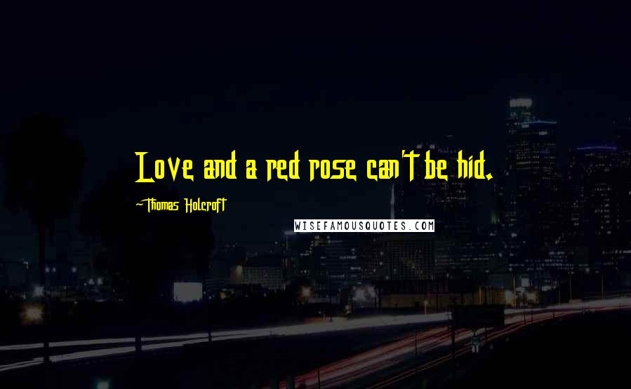 Thomas Holcroft Quotes: Love and a red rose can't be hid.