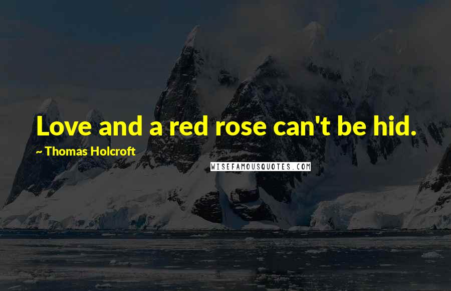 Thomas Holcroft Quotes: Love and a red rose can't be hid.