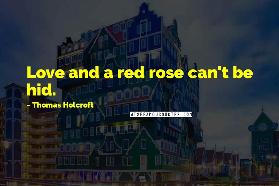 Thomas Holcroft Quotes: Love and a red rose can't be hid.