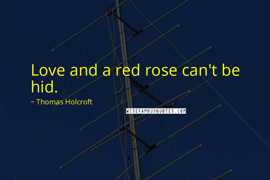 Thomas Holcroft Quotes: Love and a red rose can't be hid.