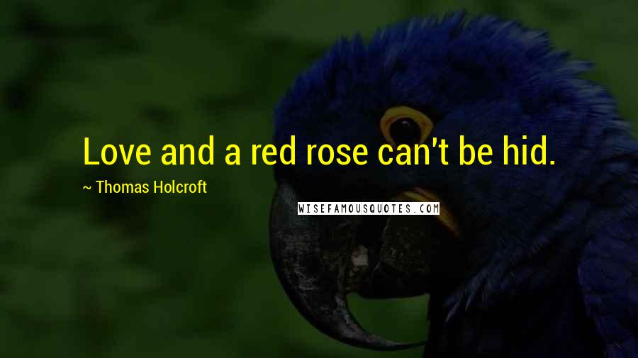 Thomas Holcroft Quotes: Love and a red rose can't be hid.