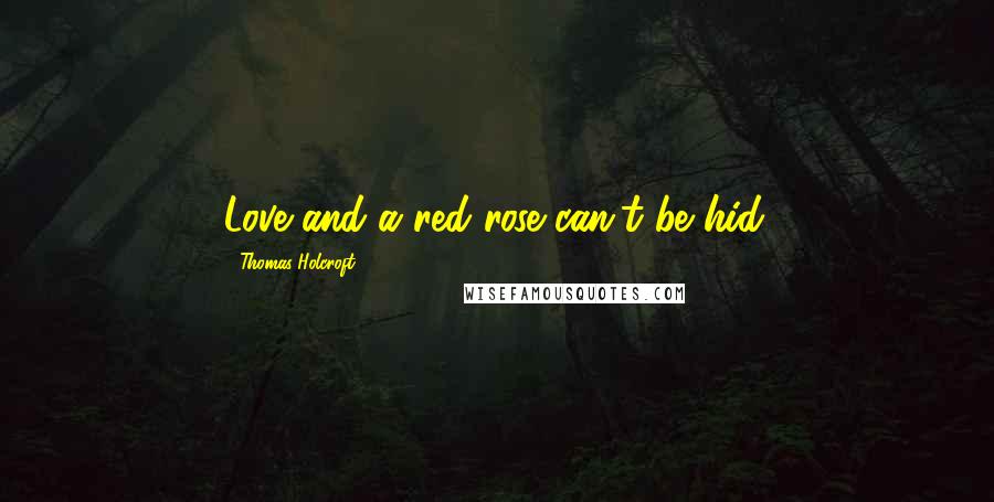 Thomas Holcroft Quotes: Love and a red rose can't be hid.