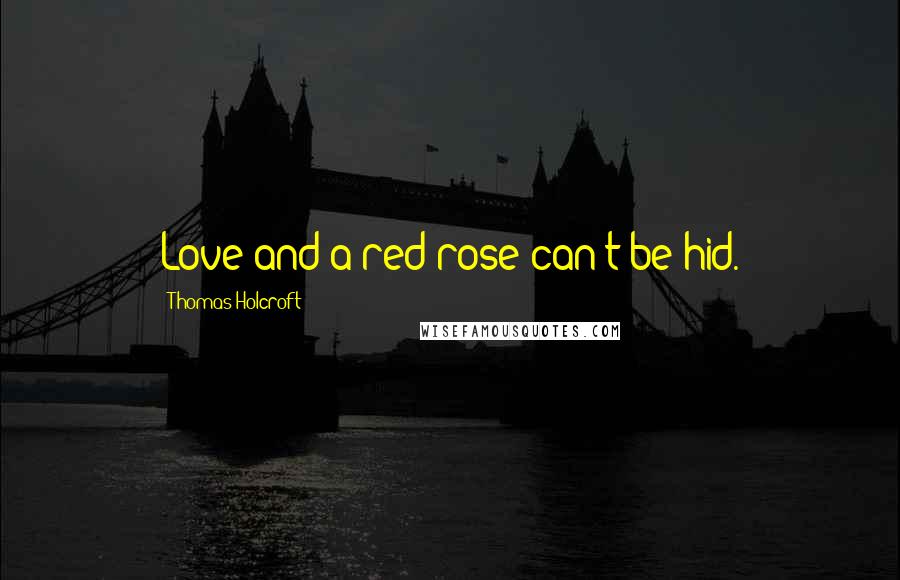 Thomas Holcroft Quotes: Love and a red rose can't be hid.