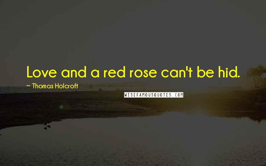 Thomas Holcroft Quotes: Love and a red rose can't be hid.