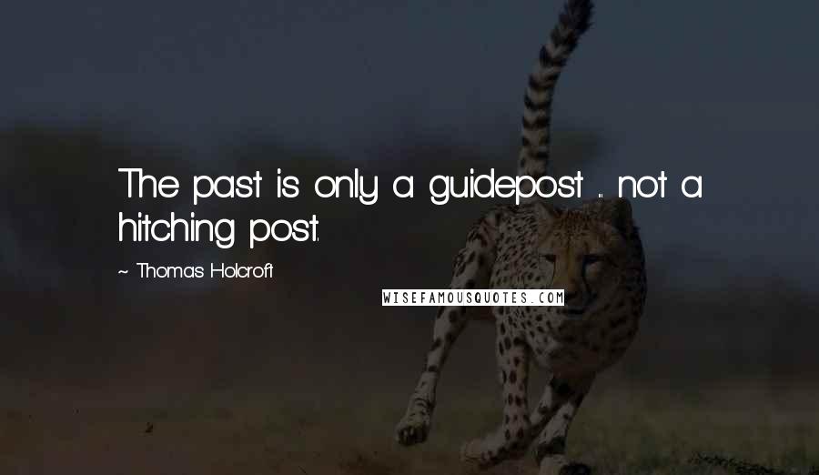 Thomas Holcroft Quotes: The past is only a guidepost ... not a hitching post.