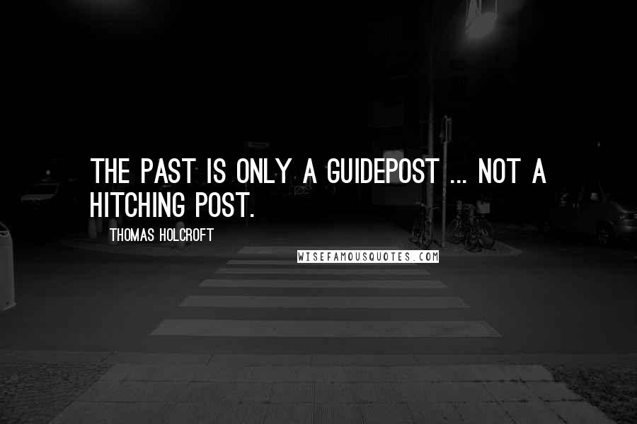 Thomas Holcroft Quotes: The past is only a guidepost ... not a hitching post.