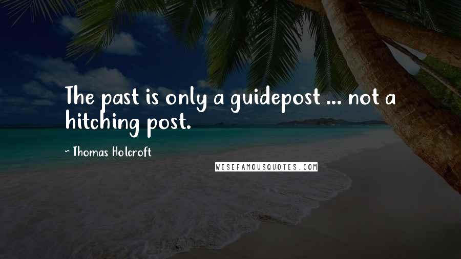 Thomas Holcroft Quotes: The past is only a guidepost ... not a hitching post.