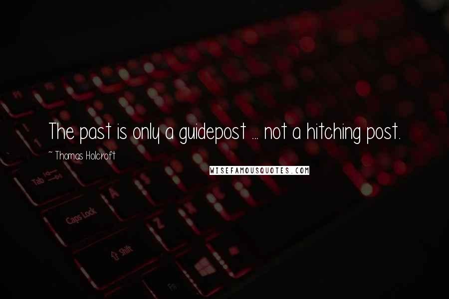 Thomas Holcroft Quotes: The past is only a guidepost ... not a hitching post.