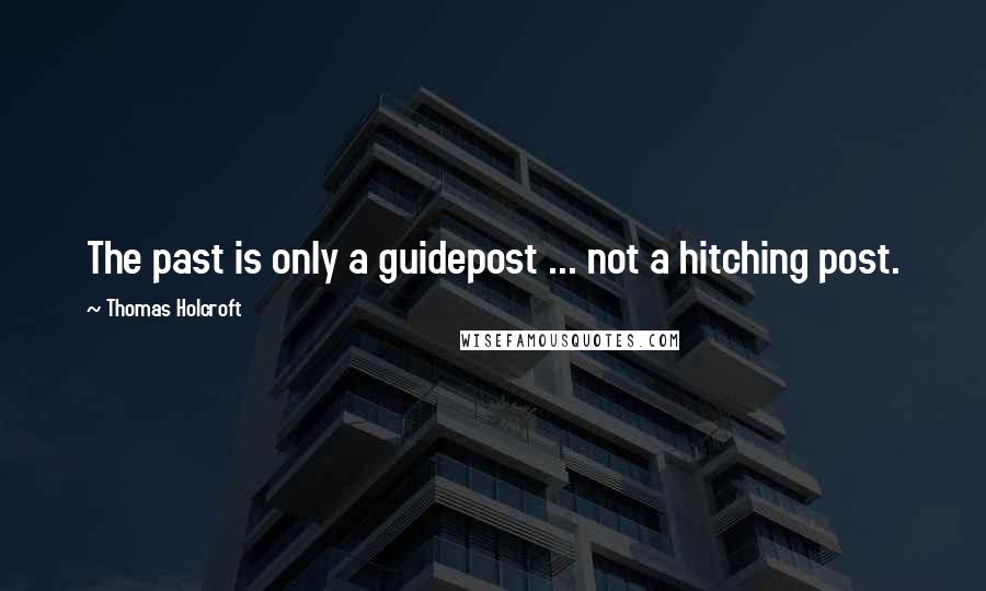 Thomas Holcroft Quotes: The past is only a guidepost ... not a hitching post.