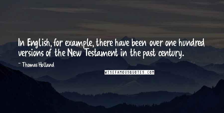 Thomas Holland Quotes: In English, for example, there have been over one hundred versions of the New Testament in the past century.